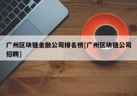 广州区块链金融公司排名榜[广州区块链公司招聘]