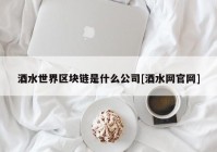 酒水世界区块链是什么公司[酒水网官网]