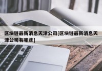 区块链最新消息天津公司[区块链最新消息天津公司有哪些]