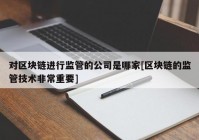 对区块链进行监管的公司是哪家[区块链的监管技术非常重要]