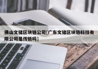 佛山文储区块链公司[广东文储区块链科技有限公司是传销吗]