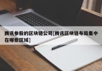 腾讯参股的区块链公司[腾讯区块链布局集中在哪些区域]