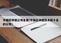 中国区块链公司名录[中国区块链技术前十名的公司]