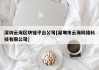 深圳云海区块链平台公司[深圳市云海网络科技有限公司]