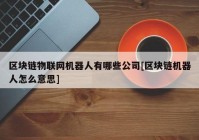 区块链物联网机器人有哪些公司[区块链机器人怎么意思]