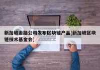 新加坡金融公司发布区块链产品[新加坡区块链技术基金会]