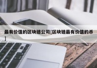 最有价值的区块链公司[区块链最有价值的币]