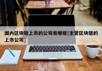 国内区块链上市的公司有哪些[主营区块链的上市公司]