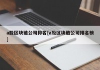 a股区块链公司排名[a股区块链公司排名榜]