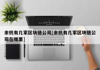 余杭有几家区块链公司[余杭有几家区块链公司在哪里]