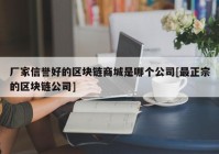 厂家信誉好的区块链商城是哪个公司[最正宗的区块链公司]