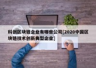 科创区块链企业有哪些公司[2020中国区块链技术创新典型企业]