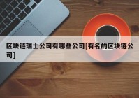 区块链瑞士公司有哪些公司[有名的区块链公司]