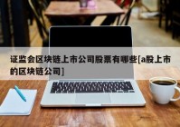 证监会区块链上市公司股票有哪些[a股上市的区块链公司]