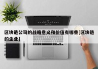 区块链公司的战略意义和价值有哪些[区块链的企业]