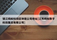 镇江蚂蚁科技区块链公司地址[江苏蚂蚁数字科技集团有限公司]