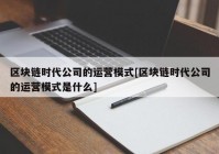 区块链时代公司的运营模式[区块链时代公司的运营模式是什么]